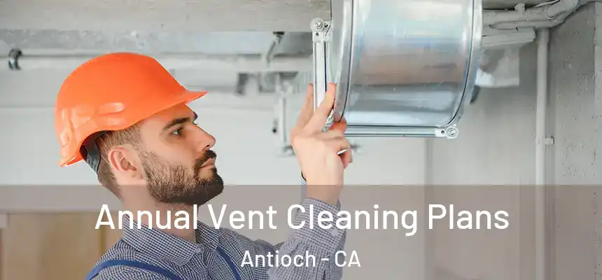 Annual Vent Cleaning Plans Antioch - CA