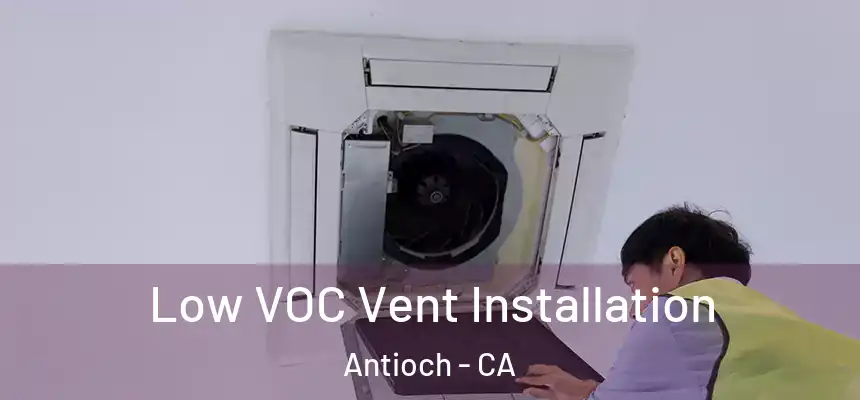  Low VOC Vent Installation Antioch - CA
